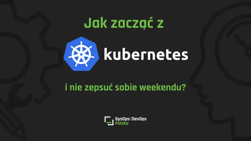 Jak zacząć z Kubernetesem i nie zepsuć sobie weekendu?